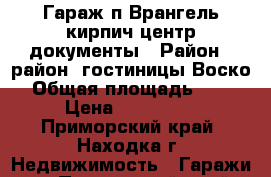 Гараж п Врангель кирпич центр документы › Район ­ район  гостиницы Воско › Общая площадь ­ 36 › Цена ­ 500 000 - Приморский край, Находка г. Недвижимость » Гаражи   . Приморский край,Находка г.